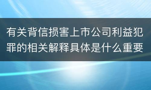 有关背信损害上市公司利益犯罪的相关解释具体是什么重要规定