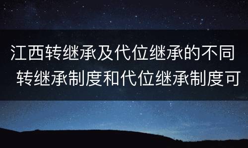 江西转继承及代位继承的不同 转继承制度和代位继承制度可以互相取代吗