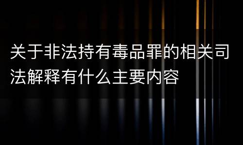 关于非法持有毒品罪的相关司法解释有什么主要内容