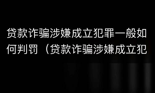 贷款诈骗涉嫌成立犯罪一般如何判罚（贷款诈骗涉嫌成立犯罪一般如何判罚呢）