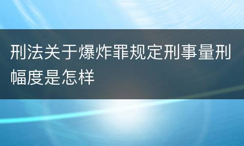刑法关于爆炸罪规定刑事量刑幅度是怎样