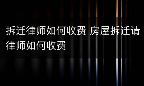 拆迁律师如何收费 房屋拆迁请律师如何收费