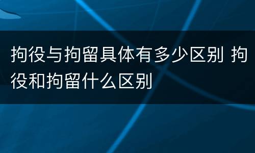 拘役与拘留具体有多少区别 拘役和拘留什么区别