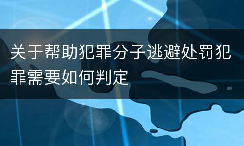 关于帮助犯罪分子逃避处罚犯罪需要如何判定
