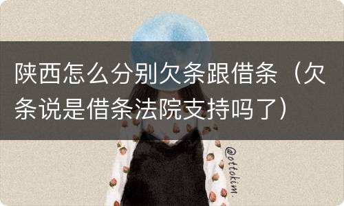 陕西怎么分别欠条跟借条（欠条说是借条法院支持吗了）