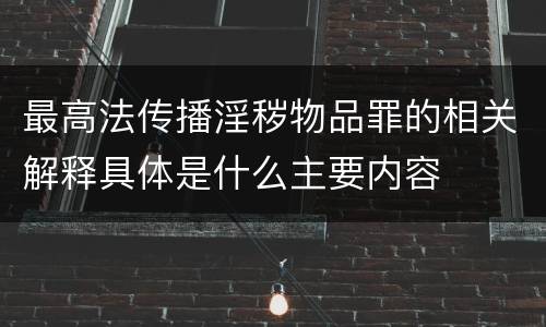 最高法传播淫秽物品罪的相关解释具体是什么主要内容