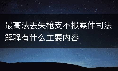 最高法丢失枪支不报案件司法解释有什么主要内容
