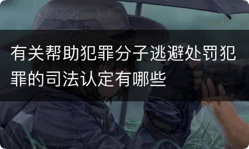 有关帮助犯罪分子逃避处罚犯罪的司法认定有哪些