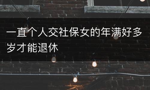 一直个人交社保女的年满好多岁才能退休