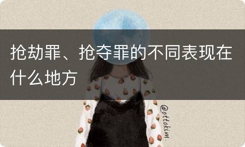 抢劫罪、抢夺罪的不同表现在什么地方