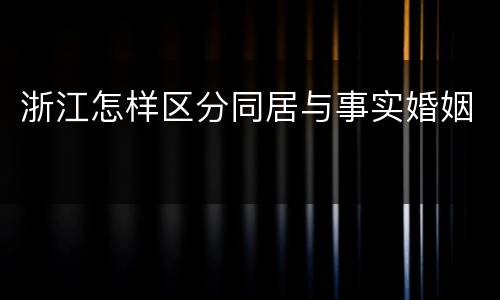 浙江怎样区分同居与事实婚姻