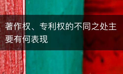 著作权、专利权的不同之处主要有何表现