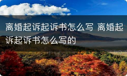 离婚起诉起诉书怎么写 离婚起诉起诉书怎么写的