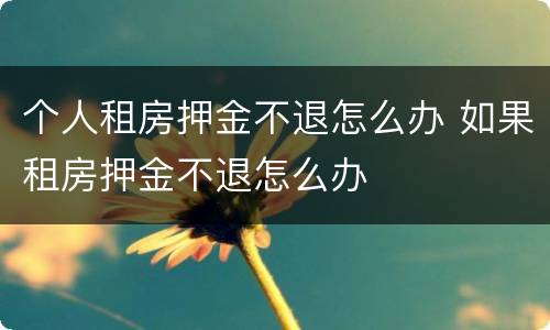 个人租房押金不退怎么办 如果租房押金不退怎么办