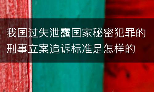 我国过失泄露国家秘密犯罪的刑事立案追诉标准是怎样的
