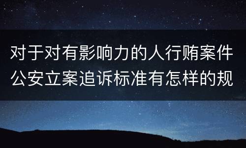 对于对有影响力的人行贿案件公安立案追诉标准有怎样的规定