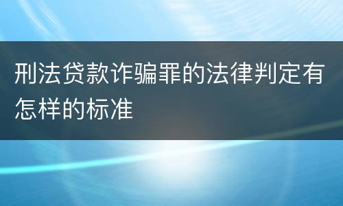 刑法贷款诈骗罪的法律判定有怎样的标准