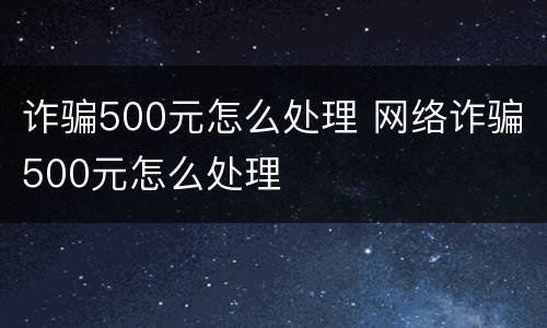 诈骗500元怎么处理 网络诈骗500元怎么处理