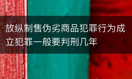 放纵制售伪劣商品犯罪行为成立犯罪一般要判刑几年