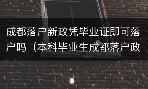 成都落户新政凭毕业证即可落户吗（本科毕业生成都落户政策）