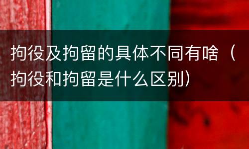拘役及拘留的具体不同有啥（拘役和拘留是什么区别）