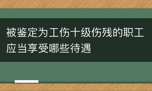 被鉴定为工伤十级伤残的职工应当享受哪些待遇
