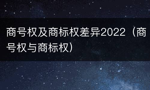 商号权及商标权差异2022（商号权与商标权）