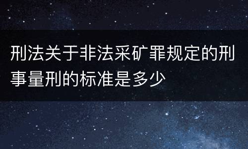 刑法关于非法采矿罪规定的刑事量刑的标准是多少