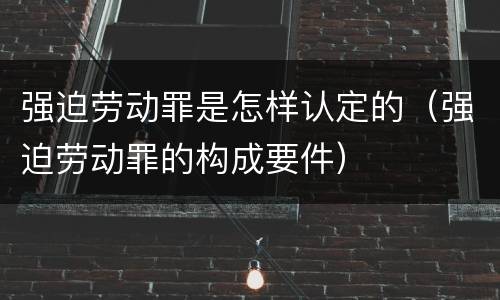 强迫劳动罪是怎样认定的（强迫劳动罪的构成要件）