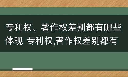 专利权、著作权差别都有哪些体现 专利权,著作权差别都有哪些体现呢