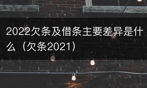 2022欠条及借条主要差异是什么（欠条2021）