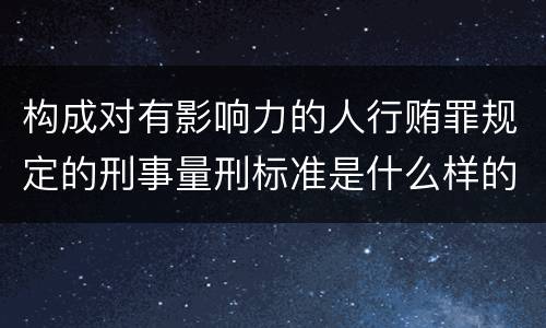 构成对有影响力的人行贿罪规定的刑事量刑标准是什么样的