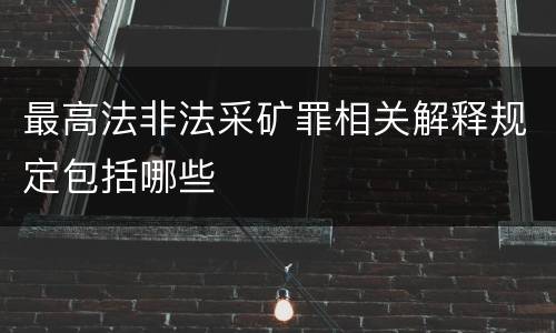 最高法非法采矿罪相关解释规定包括哪些