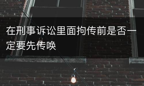 在刑事诉讼里面拘传前是否一定要先传唤