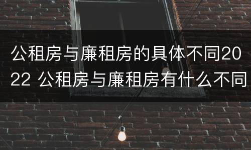 公租房与廉租房的具体不同2022 公租房与廉租房有什么不同