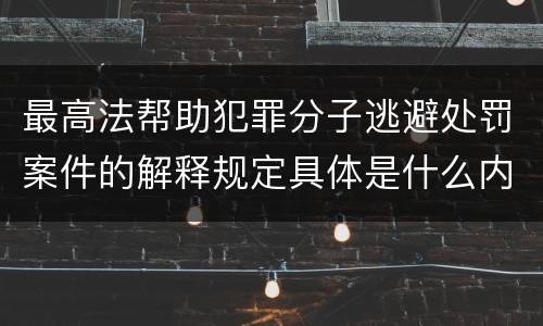 最高法帮助犯罪分子逃避处罚案件的解释规定具体是什么内容