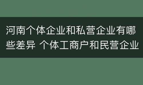河南个体企业和私营企业有哪些差异 个体工商户和民营企业