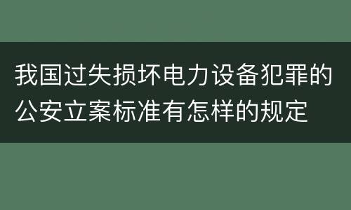 我国过失损坏电力设备犯罪的公安立案标准有怎样的规定
