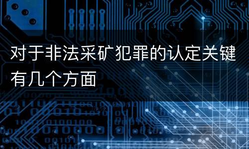 对于非法采矿犯罪的认定关键有几个方面