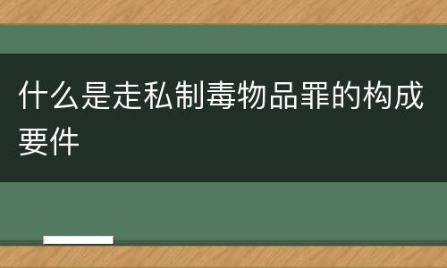 什么是走私制毒物品罪的构成要件