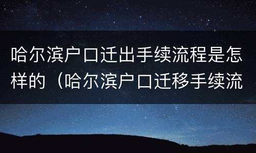 哈尔滨户口迁出手续流程是怎样的（哈尔滨户口迁移手续流程图）