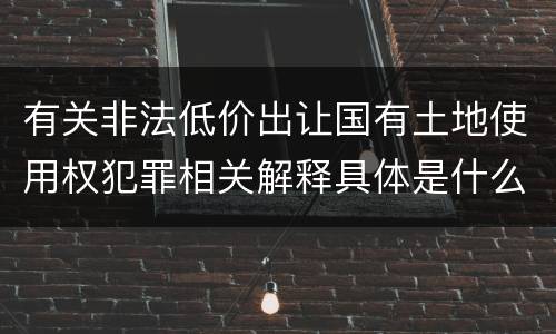 有关非法低价出让国有土地使用权犯罪相关解释具体是什么规定