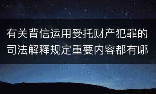 有关背信运用受托财产犯罪的司法解释规定重要内容都有哪些
