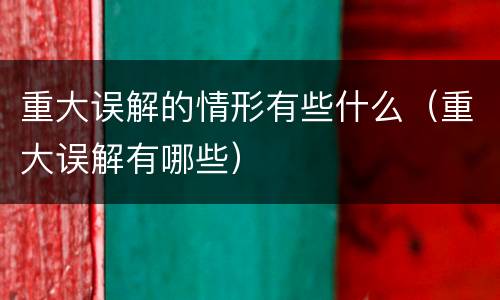 重大误解的情形有些什么（重大误解有哪些）