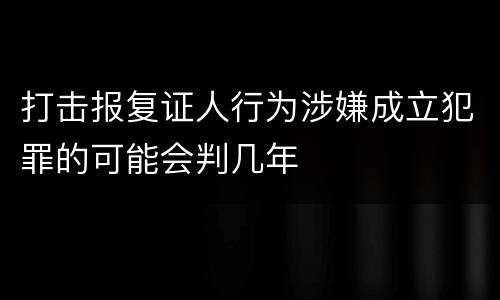 打击报复证人行为涉嫌成立犯罪的可能会判几年