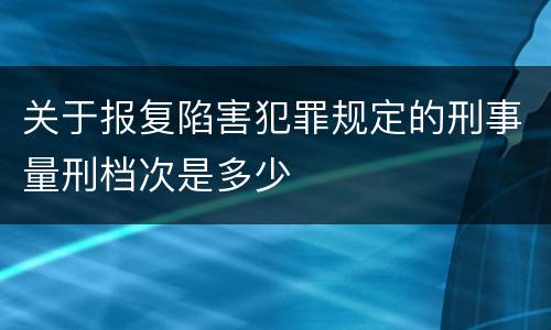关于报复陷害犯罪规定的刑事量刑档次是多少
