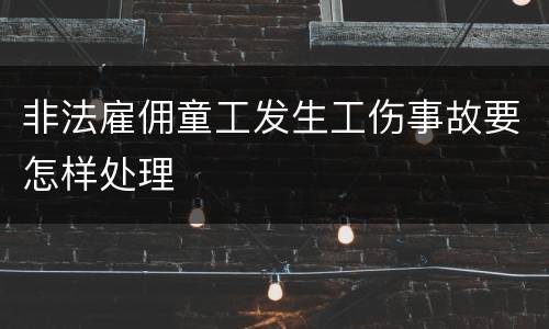 非法雇佣童工发生工伤事故要怎样处理