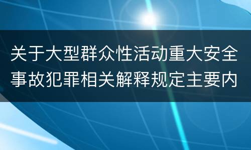 关于大型群众性活动重大安全事故犯罪相关解释规定主要内容是什么