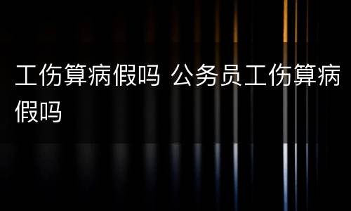 工伤算病假吗 公务员工伤算病假吗