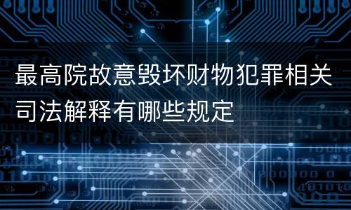 最高院故意毁坏财物犯罪相关司法解释有哪些规定